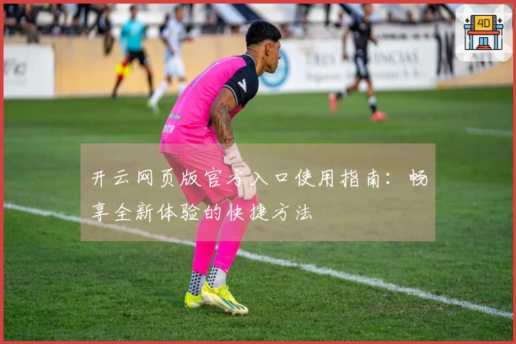 开云网页版官方入口使用指南：畅享全新体验的快捷方法