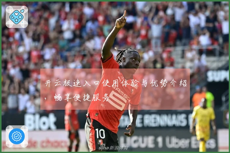 开云极速入口使用体验与优势介绍，畅享便捷服务