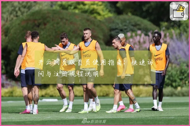 开云网页版首页使用指南：快速访问与注册流程说明