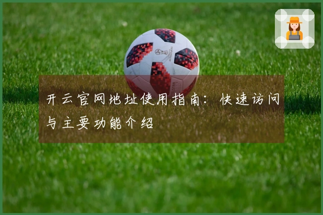 开云官网地址使用指南：快速访问与主要功能介绍