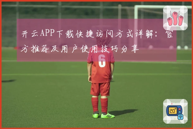 开云APP下载快捷访问方式详解：官方推荐及用户使用技巧分享