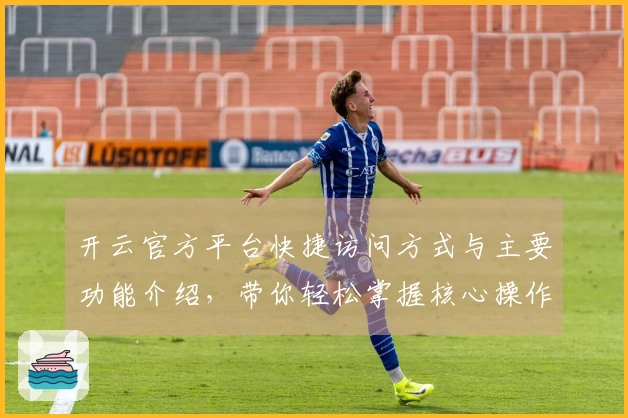 开云官方平台快捷访问方式与主要功能介绍,带你轻松掌握核心操作技巧与使用场景解析