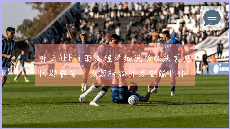 开云APP注册流程详细说明以及常见问题解答，为您轻松开启智能化体验
