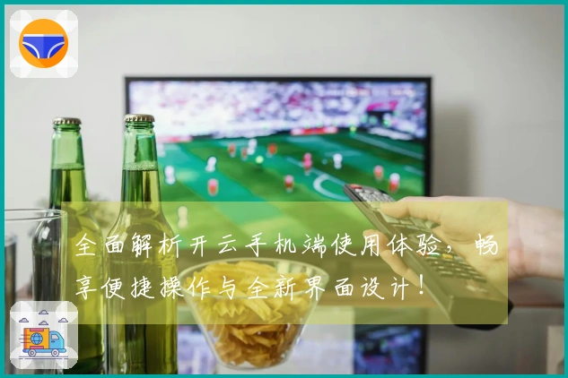 全面解析开云手机端使用体验，畅享便捷操作与全新界面设计！