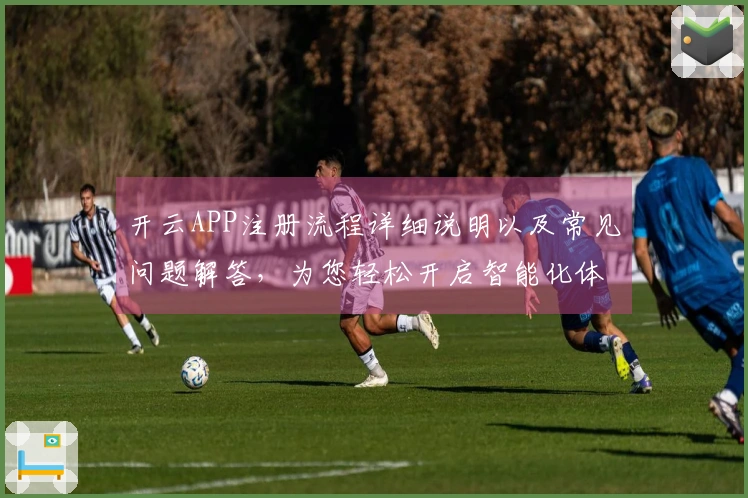 开云APP注册流程详细说明以及常见问题解答，为您轻松开启智能化体验
