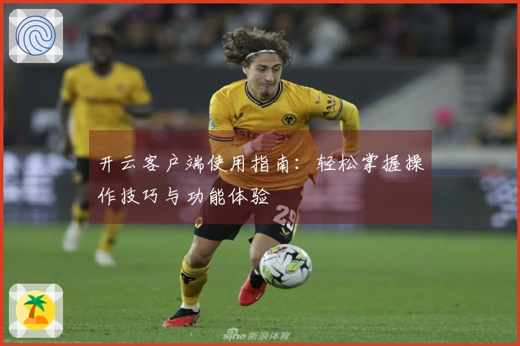 开云客户端使用指南：轻松掌握操作技巧与功能体验