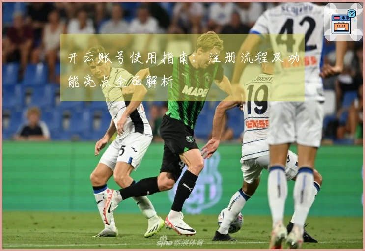 开云账号使用指南：注册流程及功能亮点全面解析