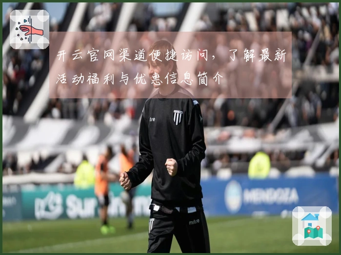 开云官网渠道便捷访问，了解最新活动福利与优惠信息简介