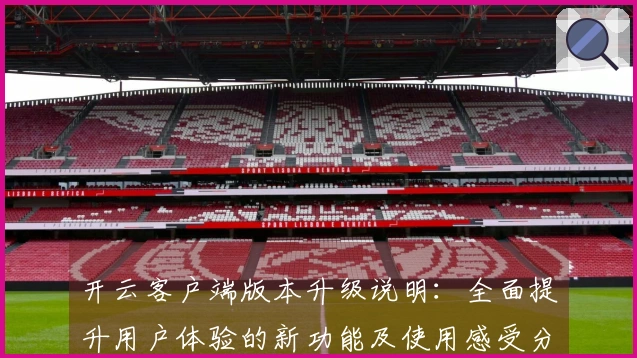开云客户端版本升级说明：全面提升用户体验的新功能及使用感受分享