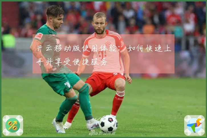 开云移动版使用体验:如何快速上手并享受便捷服务