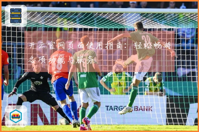 开云官网页面使用指南：轻松畅游各项功能与服务