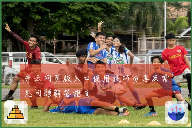 开云网页版入口使用技巧分享及常见问题解答指南