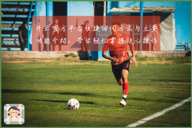 开云官方平台快捷访问方式与主要功能介绍，带你轻松掌握核心操作技巧与使用场景解析