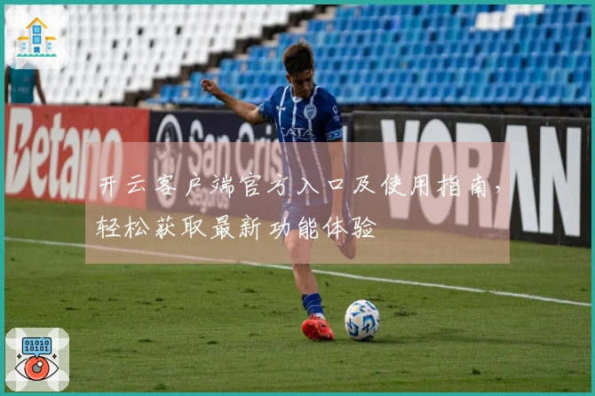 开云客户端官方入口及使用指南，轻松获取最新功能体验